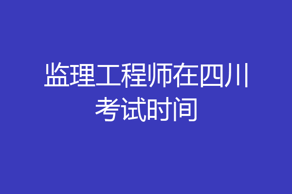 监理工程师在四川考试时间