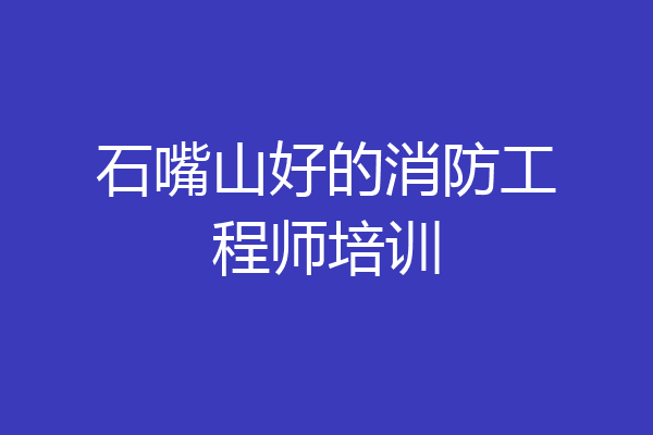 石嘴山好的消防工程师培训