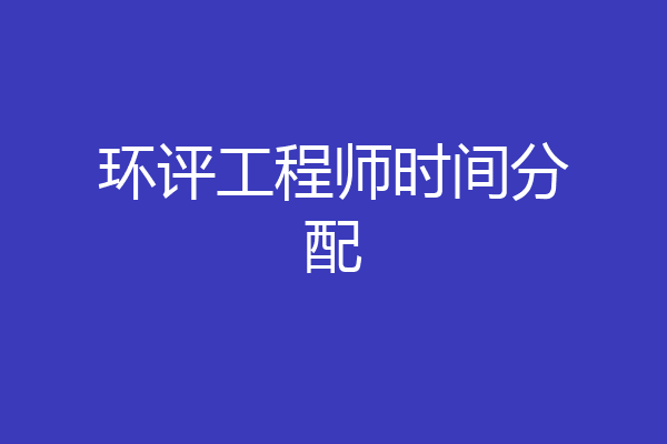 环评工程师时间分配