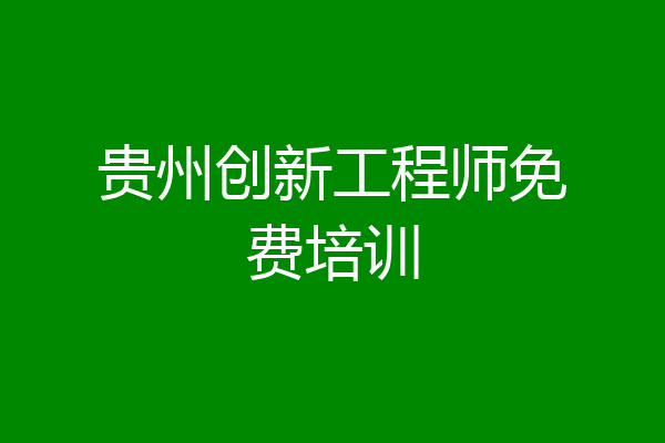 贵州创新工程师免费培训