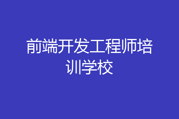 前端开发工程师培训学校