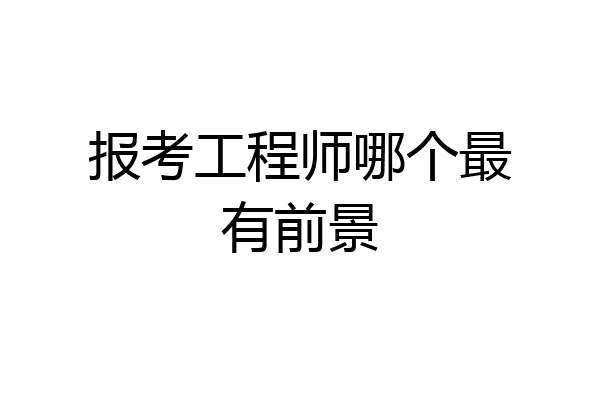 报考工程师哪个最有前景
