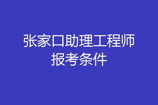 张家口助理工程师报考条件