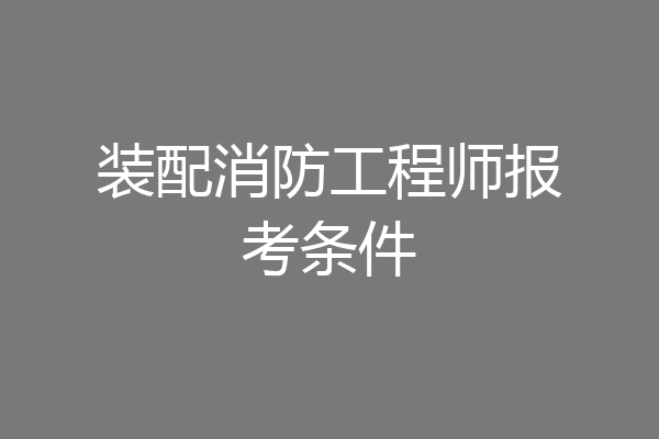 装配消防工程师报考条件