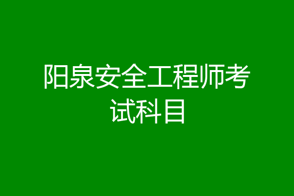 阳泉安全工程师考试科目