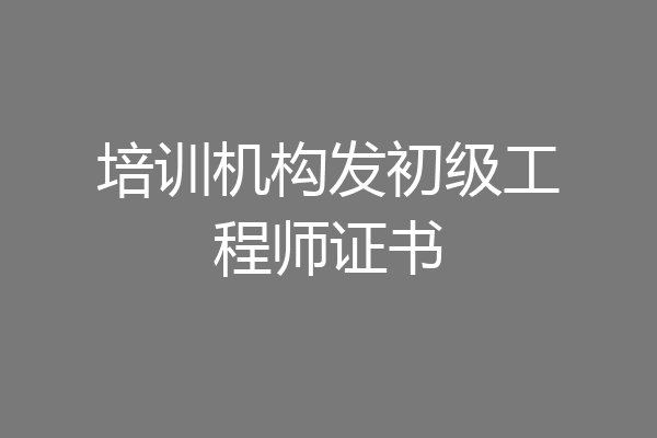 培训机构发初级工程师证书