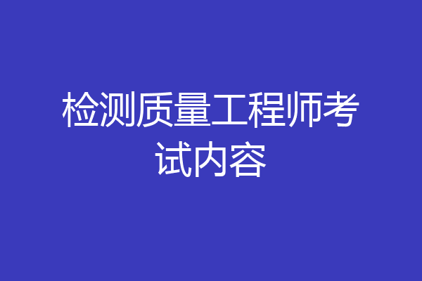 检测质量工程师考试内容