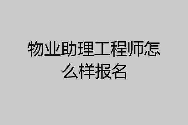 物业助理工程师怎么样报名