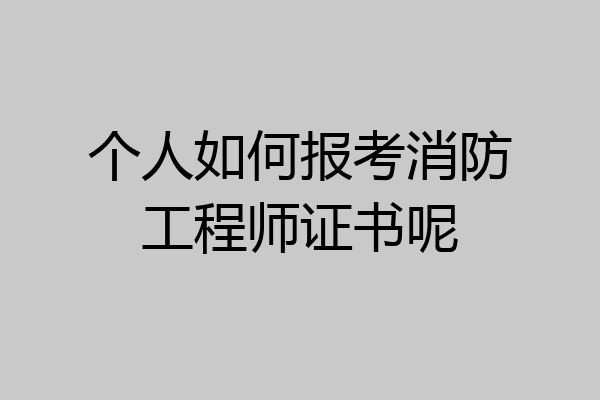 个人如何报考消防工程师证书呢