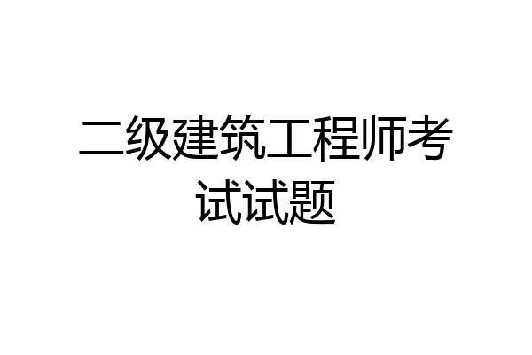 二级建筑工程师考试试题