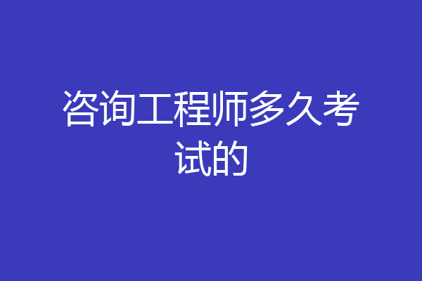 咨询工程师多久考试的