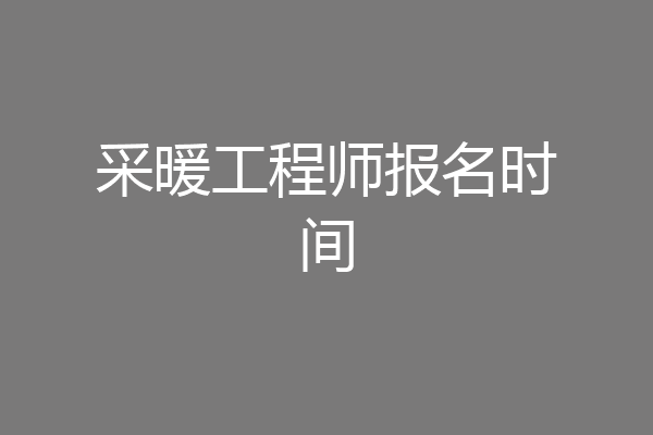 采暖工程师报名时间