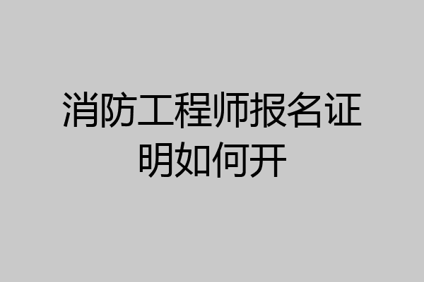 消防工程师报名证明如何开