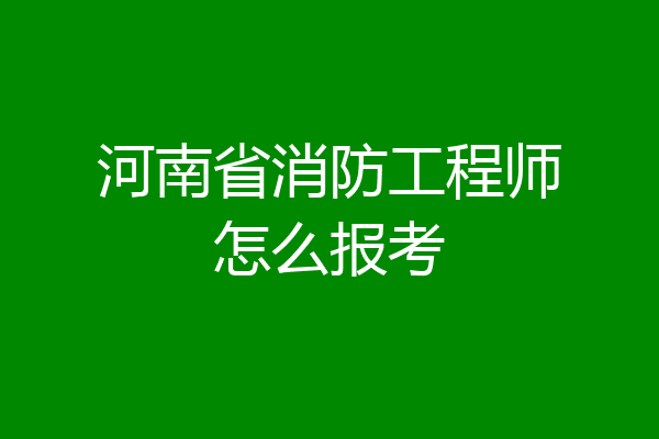 河南省消防工程师怎么报考