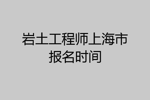 岩土工程师上海市报名时间