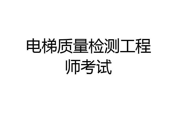 电梯质量检测工程师考试