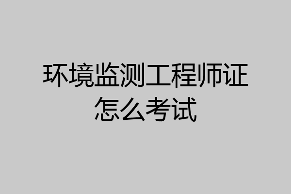 环境监测工程师证怎么考试