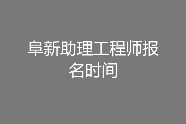 阜新助理工程师报名时间