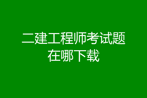 二建工程师考试题在哪下载