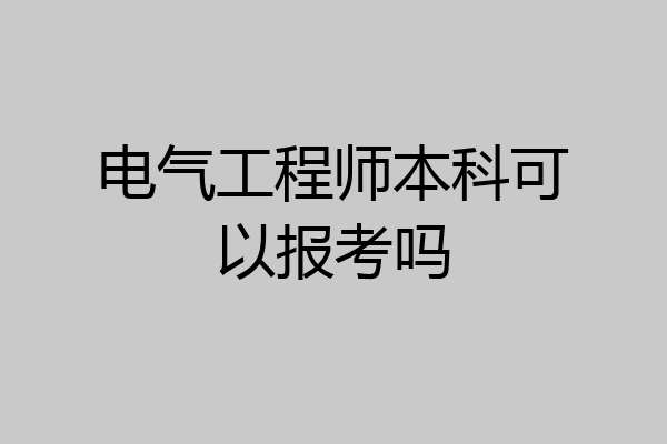 电气工程师本科可以报考吗