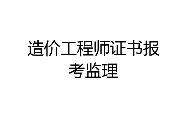 造价工程师证书报考监理