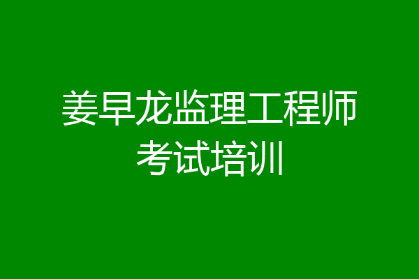 姜早龙监理工程师考试培训