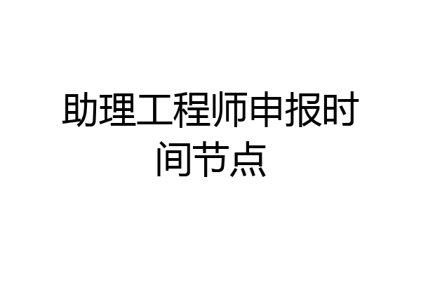 助理工程师申报时间节点