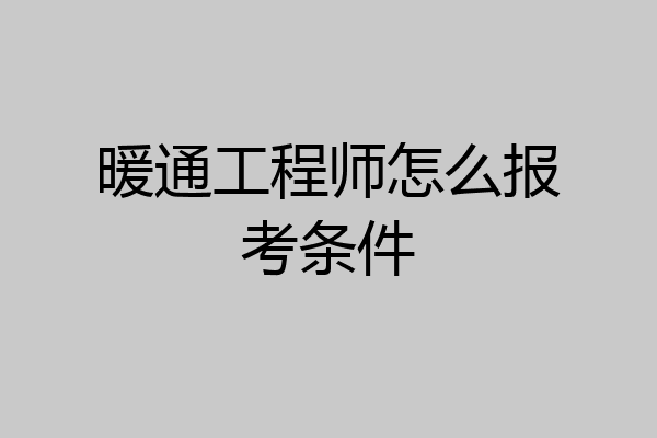 暖通工程师怎么报考条件