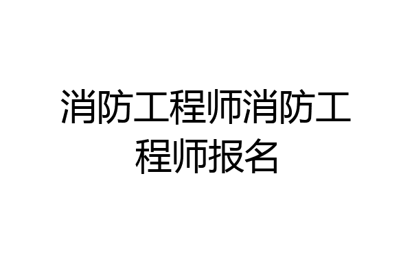 消防工程师消防工程师报名