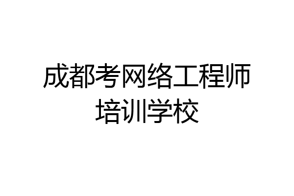 成都考网络工程师培训学校