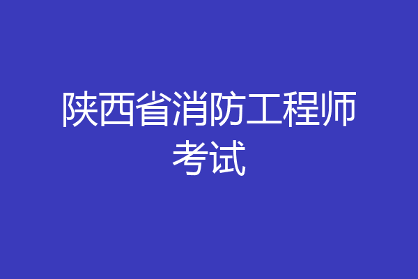陕西省消防工程师考试