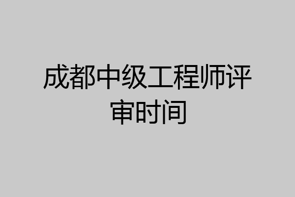 成都中级工程师评审时间