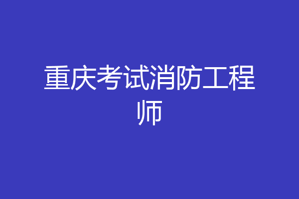 重庆考试消防工程师