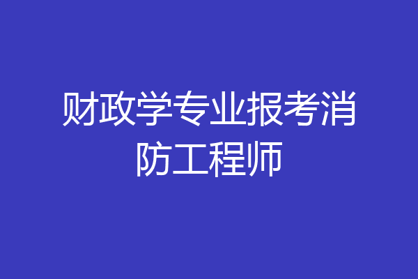 财政学专业报考消防工程师