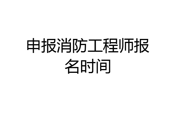 申报消防工程师报名时间