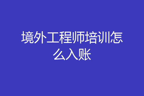 境外工程师培训怎么入账