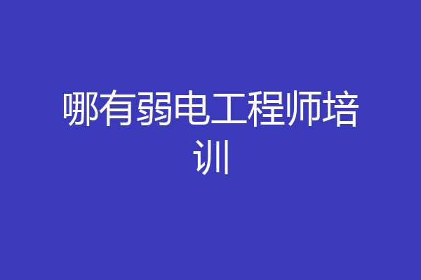 哪有弱电工程师培训