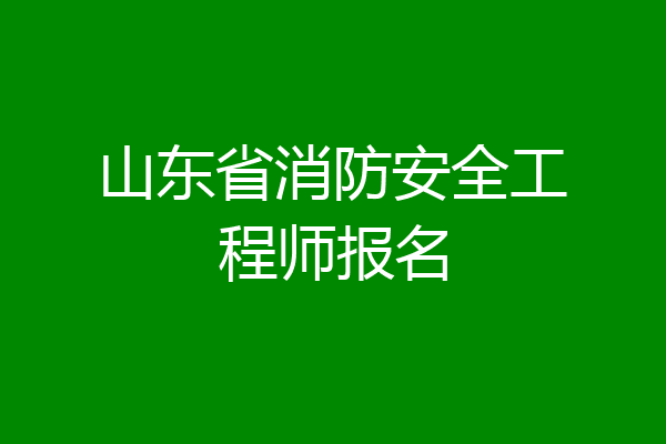 山东省消防安全工程师报名