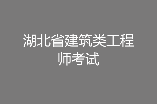 湖北省建筑类工程师考试