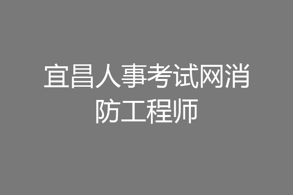 宜昌人事考试网消防工程师