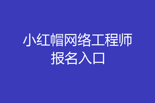 小红帽网络工程师报名入口