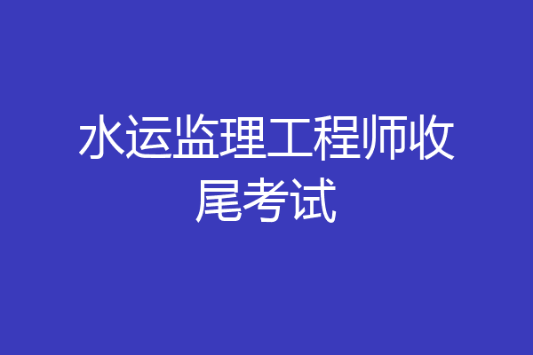 水运监理工程师收尾考试