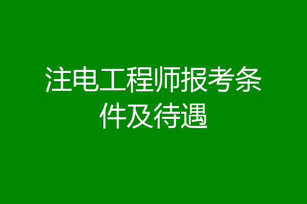 注电工程师报考条件及待遇