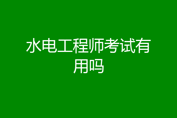 水电工程师考试有用吗