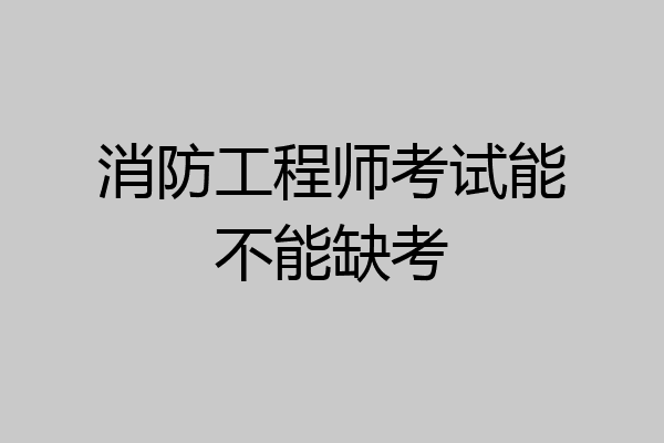消防工程师考试能不能缺考