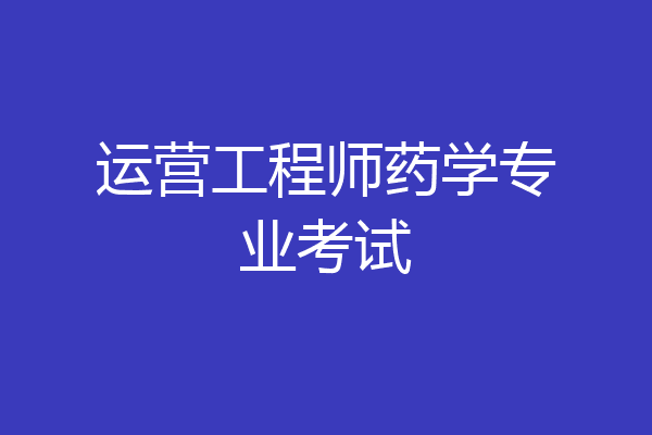 运营工程师药学专业考试