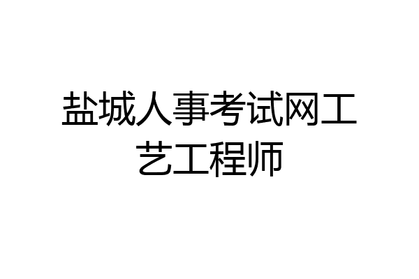盐城人事考试网工艺工程师