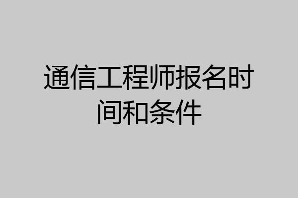 通信工程师报名时间和条件