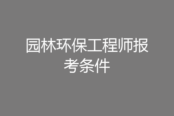 园林环保工程师报考条件