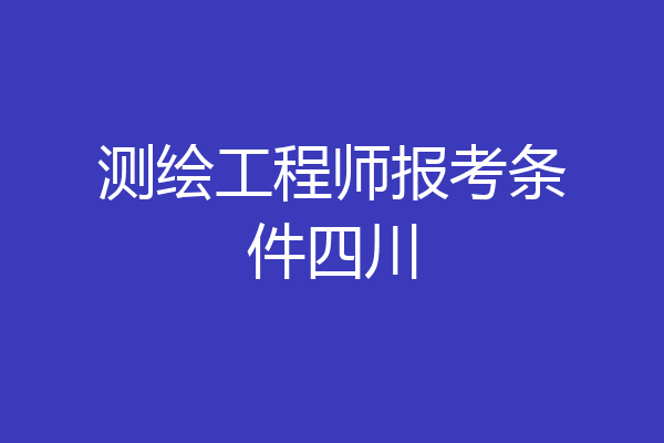 测绘工程师报考条件四川